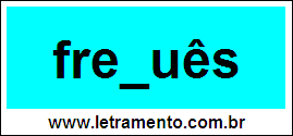 Palavra Freguês Para Completar Com a Consoante G